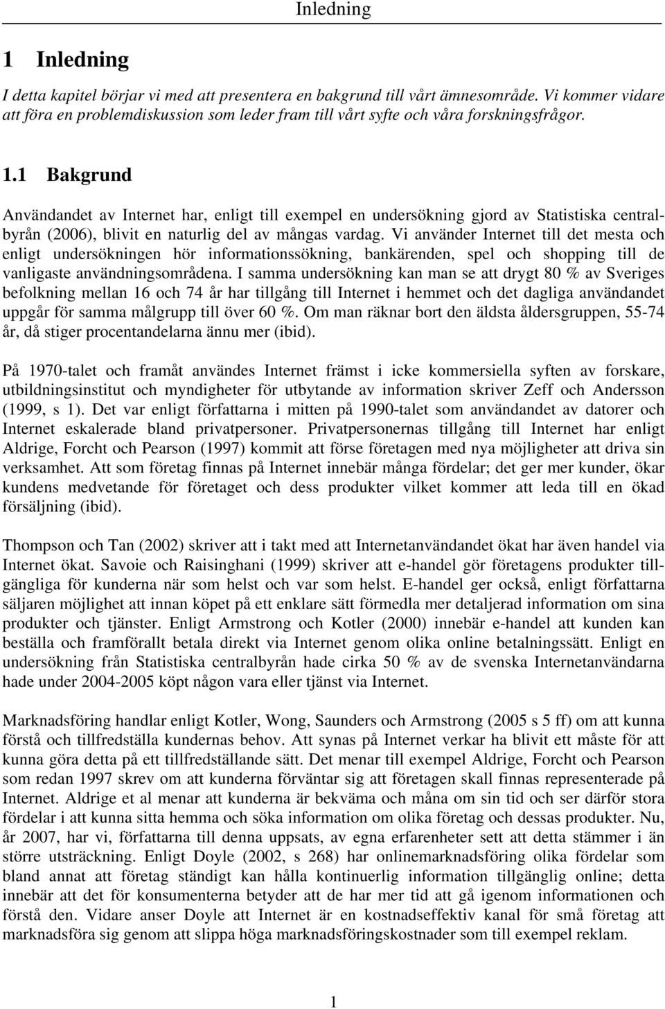 1 Bakgrund Användandet av Internet har, enligt till exempel en undersökning gjord av Statistiska centralbyrån (2006), blivit en naturlig del av mångas vardag.