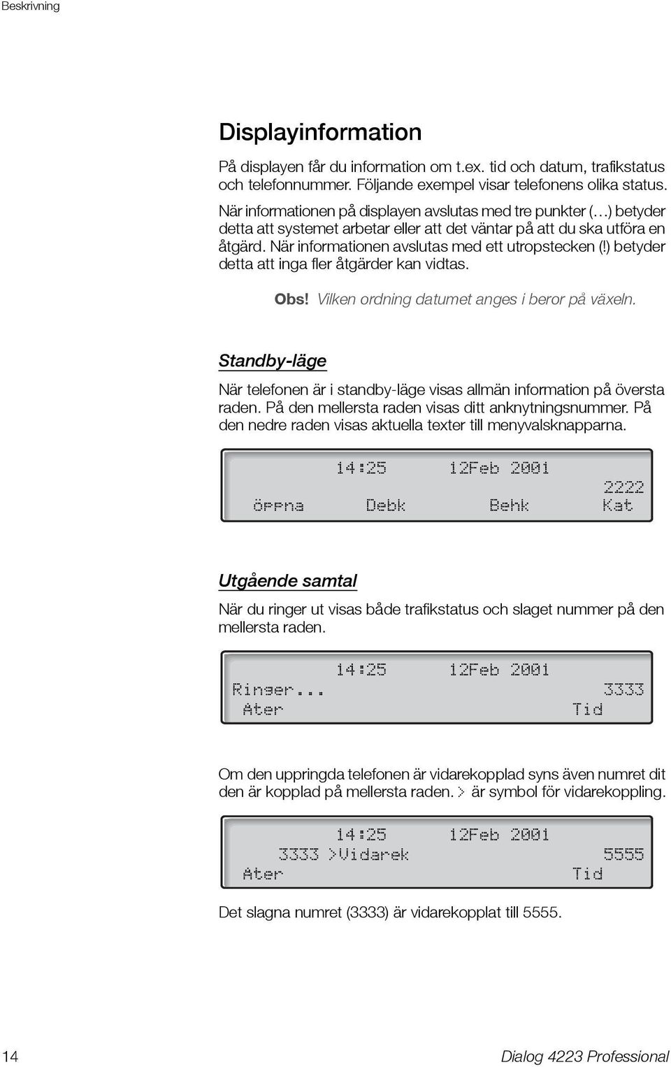 ) betyder detta att inga fler åtgärder kan vidtas. Obs! Vilken ordning datumet anges i beror på växeln. Standby-läge När telefonen är i standby-läge visas allmän information på översta raden.