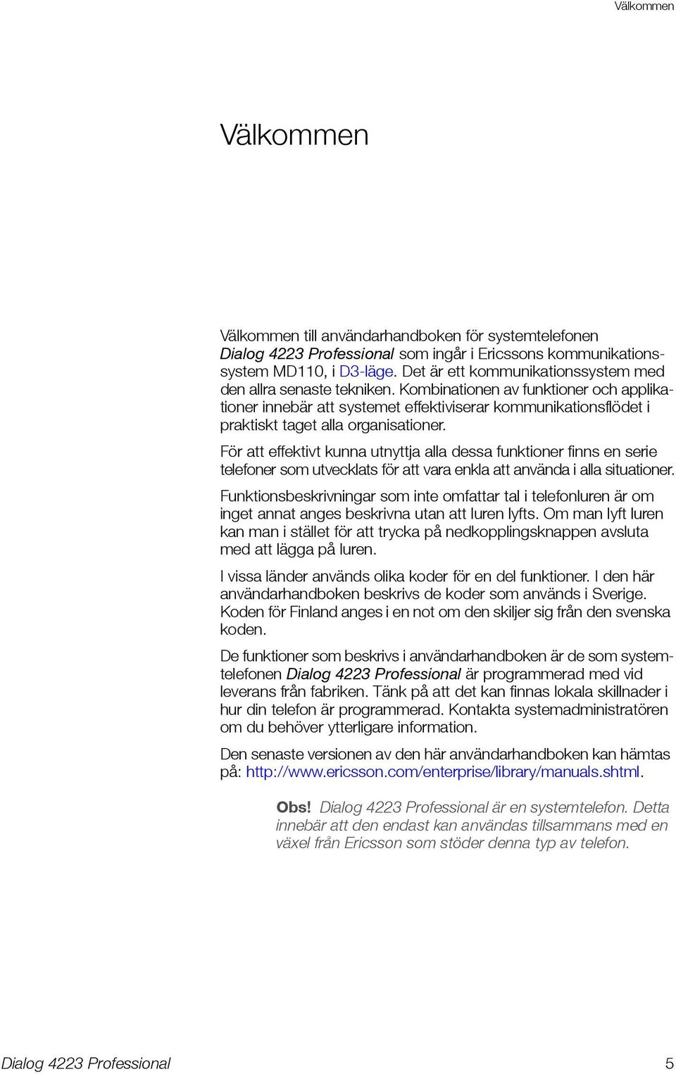 För att effektivt kunna utnyttja alla dessa funktioner finns en serie telefoner som utvecklats för att vara enkla att använda i alla situationer.