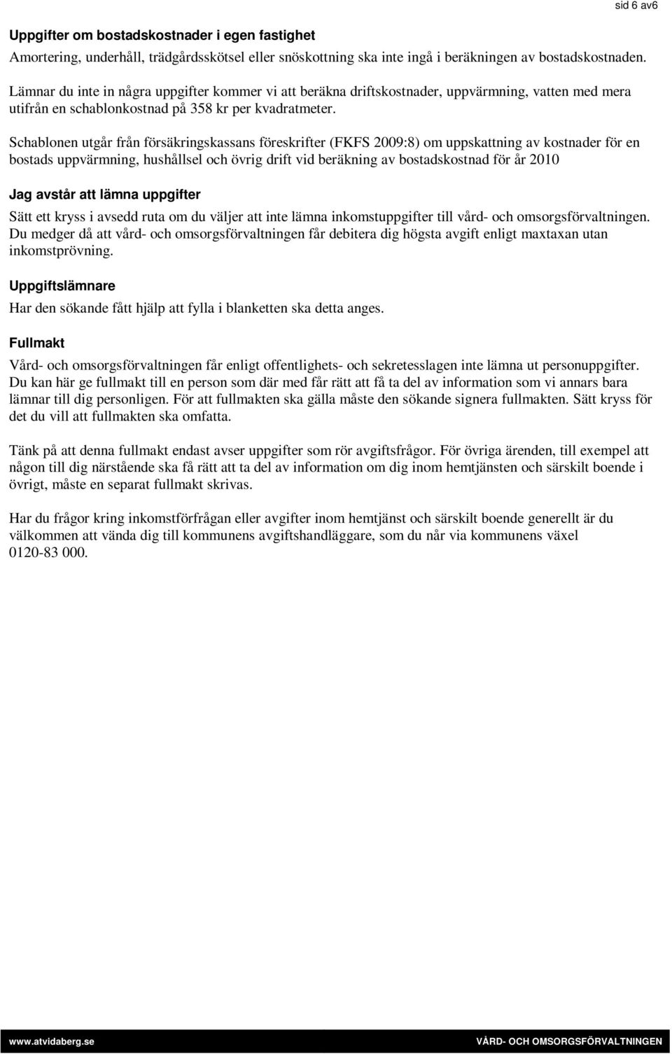 Schablonen utgår från försäkringskassans föreskrifter (FKFS 2009:8) om uppskattning av kostnader för en bostads uppvärmning, hushållsel och övrig drift vid beräkning av bostadskostnad för år 2010 Jag