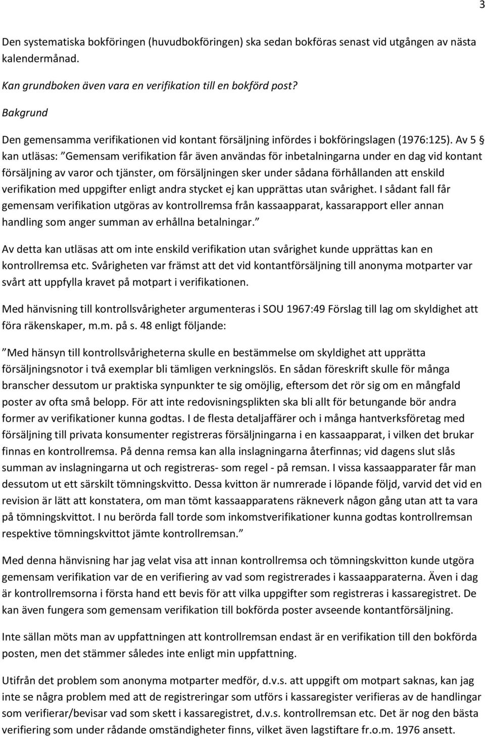 Av 5 kan utläsas: Gemensam verifikation får även användas för inbetalningarna under en dag vid kontant försäljning av varor och tjänster, om försäljningen sker under sådana förhållanden att enskild