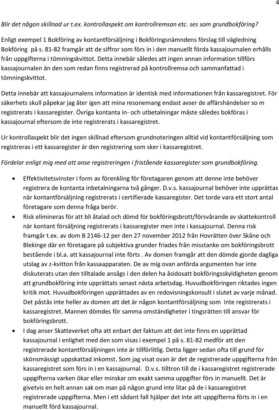 81-82 framgår att de siffror som förs in i den manuellt förda kassajournalen erhålls från uppgifterna i tömningskvittot.