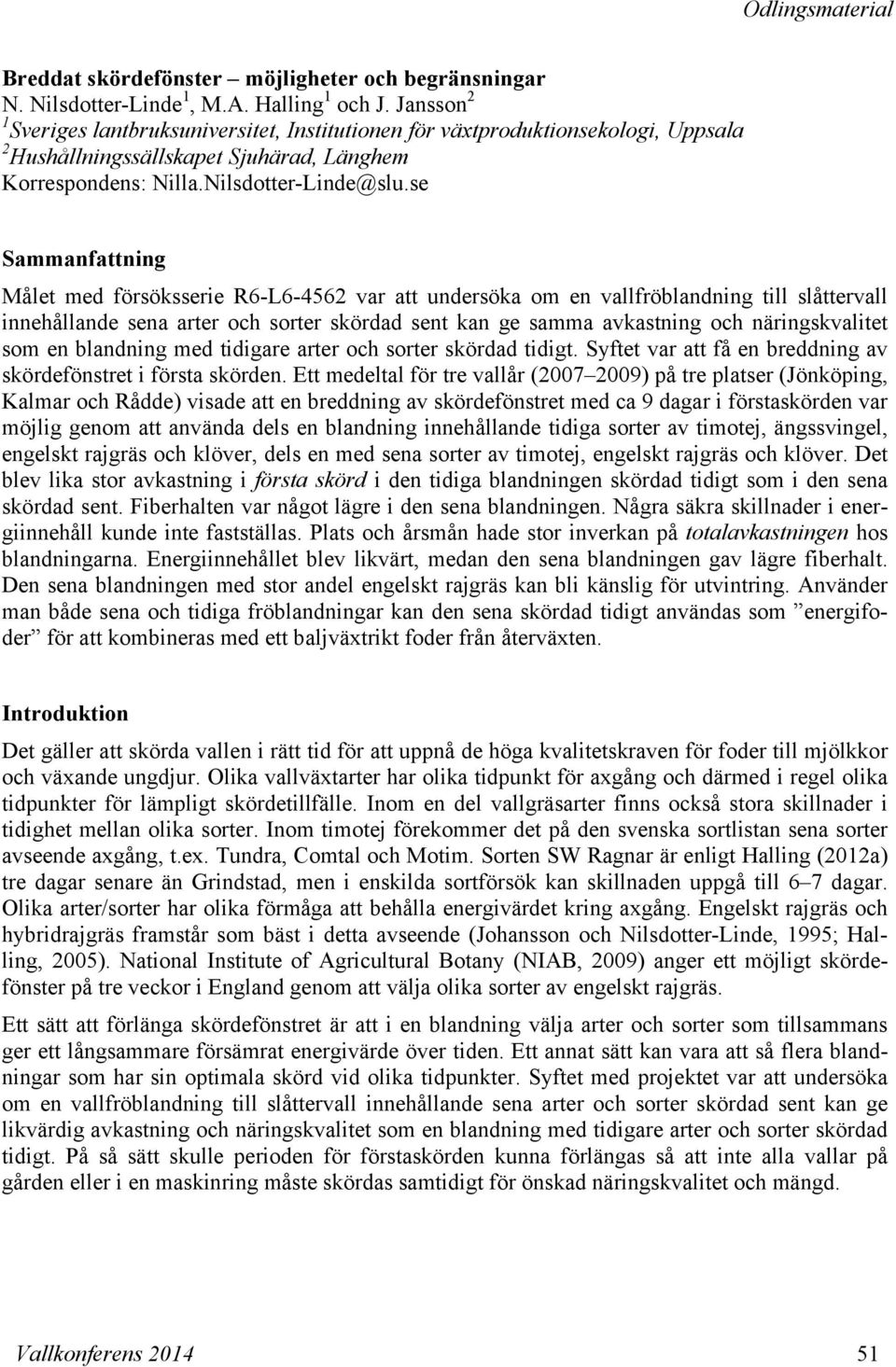 se Sammanfattning Målet med försöksserie R6-L6-4562 var att undersöka om en vallfröblandning till slåttervall innehållande sena arter och sorter skördad sent kan ge samma avkastning och