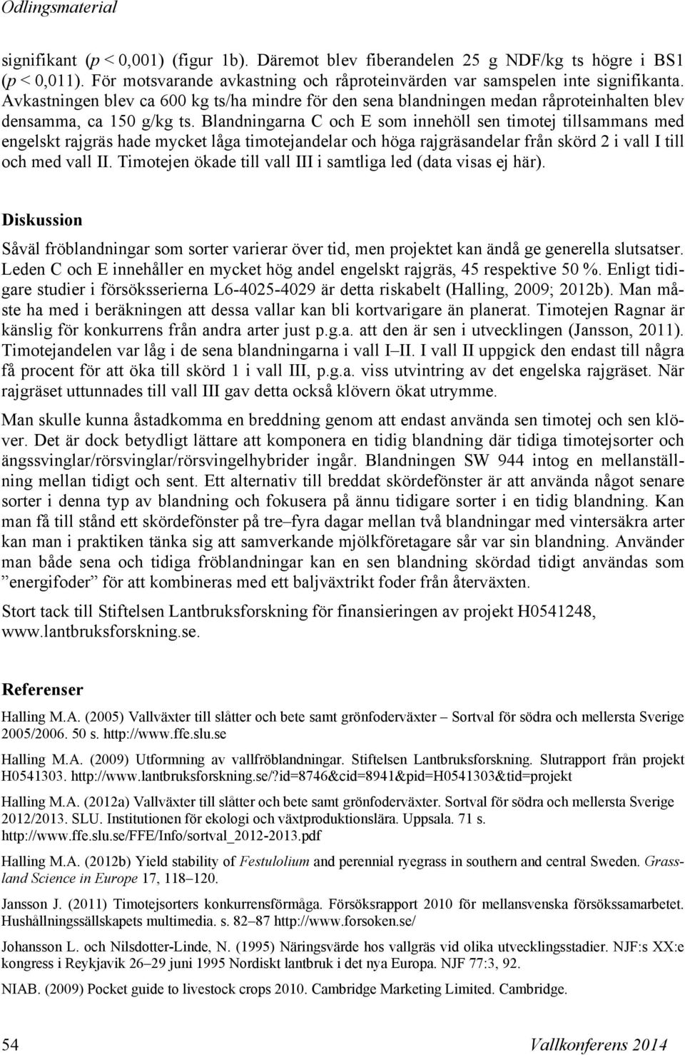 Blandningarna C och E som innehöll sen timotej tillsammans med engelskt rajgräs hade mycket låga timotejandelar och höga rajgräsandelar från skörd 2 i vall I till och med vall II.