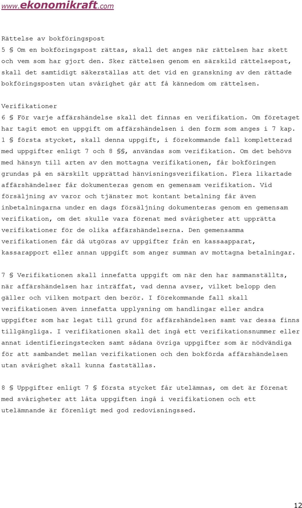 Verifikationer 6 För varje affärshändelse skall det finnas en verifikation. Om företaget har tagit emot en uppgift om affärshändelsen i den form som anges i 7 kap.