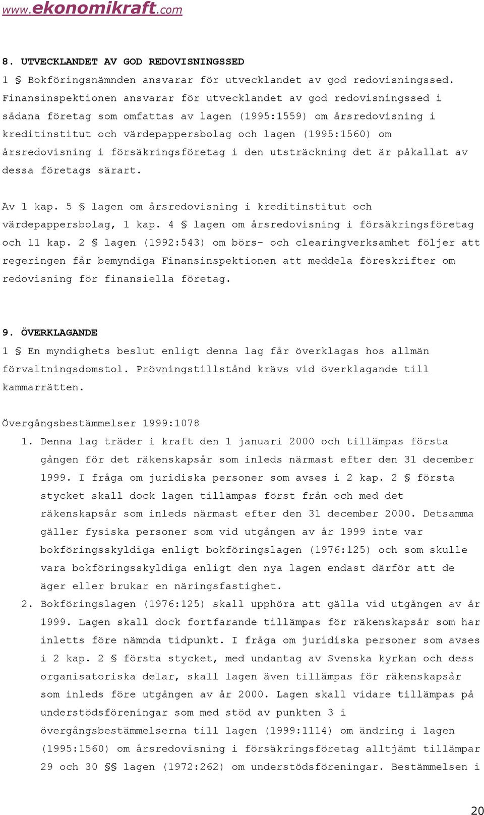 om årsredovisning i försäkringsföretag i den utsträckning det är påkallat av dessa företags särart. Av 1 kap. 5 lagen om årsredovisning i kreditinstitut och värdepappersbolag, 1 kap.