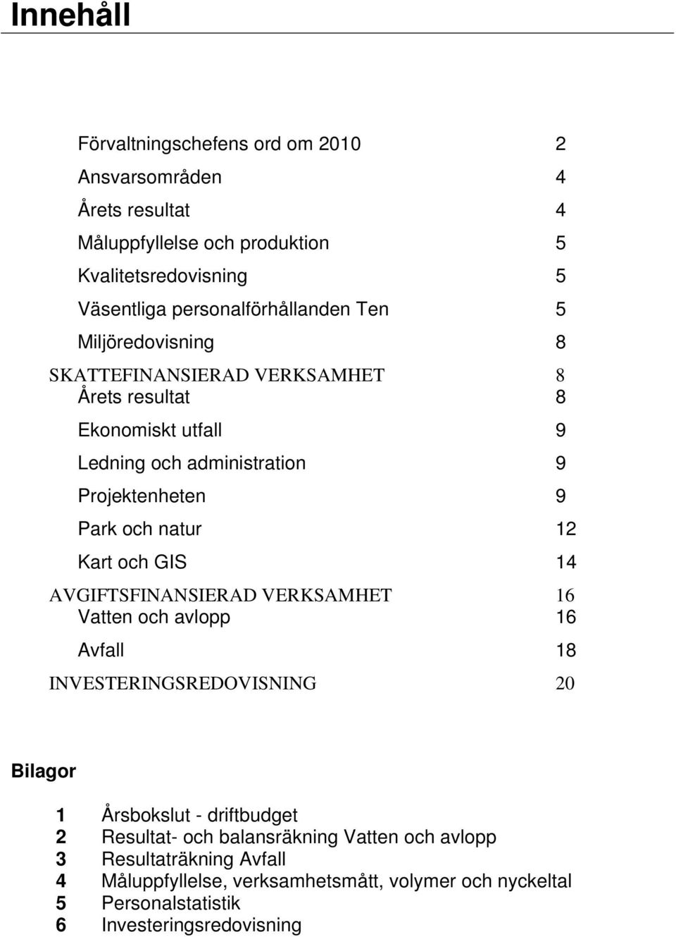 Park och natur 12 Kart och GIS 14 AVGIFTSFINANSIERAD VERKSAMHET 16 Vatten och avlopp 16 Avfall 18 INVESTERINGSREDOVISNING 20 Bilagor 1 Årsbokslut - driftbudget