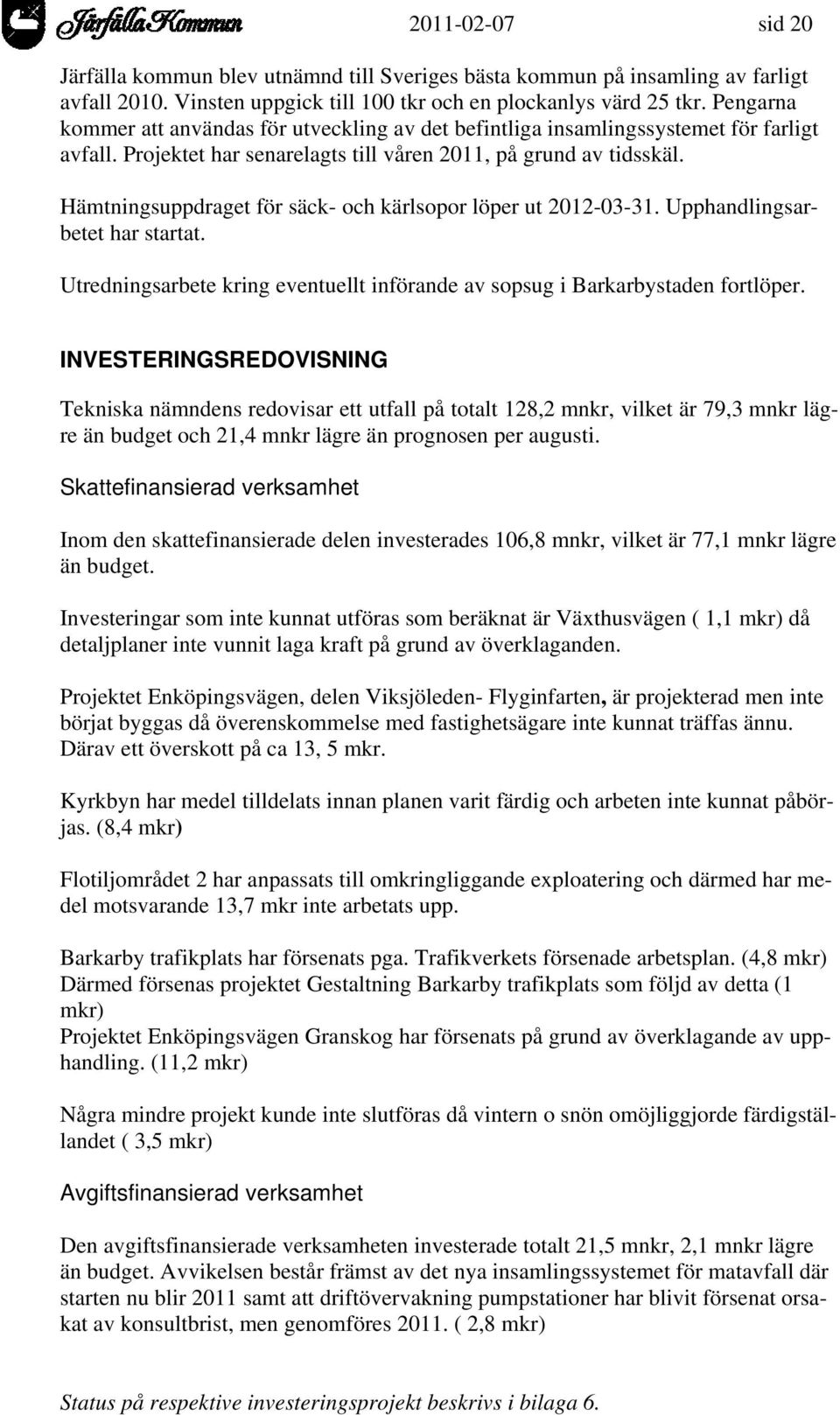 Hämtningsuppdraget för säck- och kärlsopor löper ut 2012-03-31. Upphandlingsarbetet har startat. Utredningsarbete kring eventuellt införande av sopsug i Barkarbystaden fortlöper.