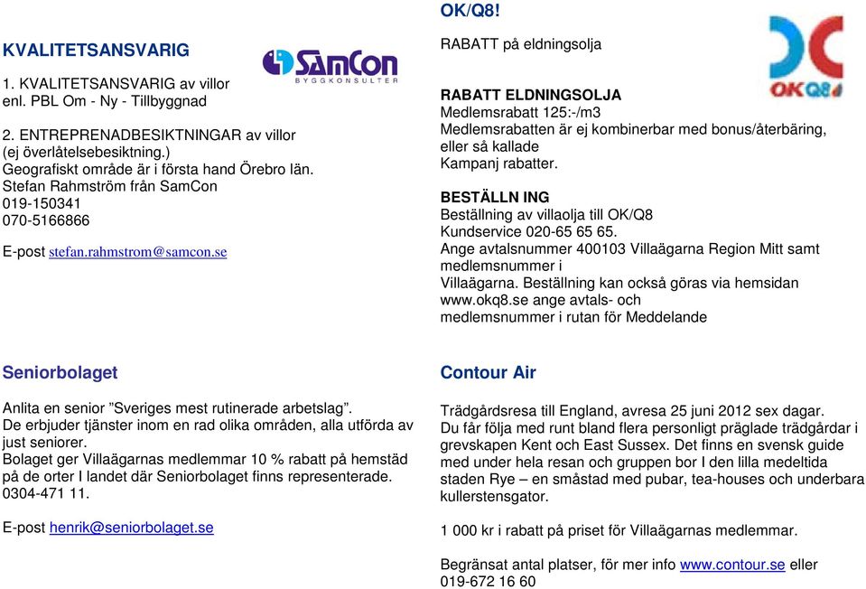 se RABATT på eldningsolja RABATT ELDNINGSOLJA Medlemsrabatt 125:-/m3 Medlemsrabatten är ej kombinerbar med bonus/återbäring, eller så kallade Kampanj rabatter.