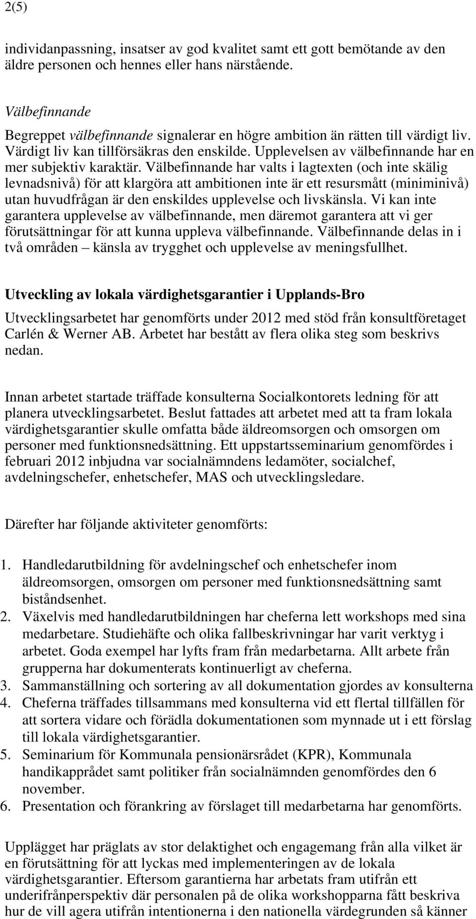 Välbefinnande har valts i lagtexten (och inte skälig levnadsnivå) för att klargöra att ambitionen inte är ett resursmått (miniminivå) utan huvudfrågan är den enskildes upplevelse och livskänsla.