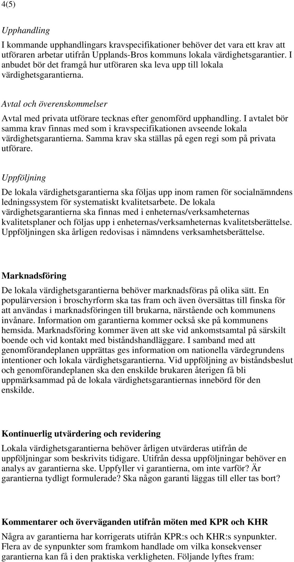 I avtalet bör samma krav finnas med som i kravspecifikationen avseende lokala värdighetsgarantierna. Samma krav ska ställas på egen regi som på privata utförare.