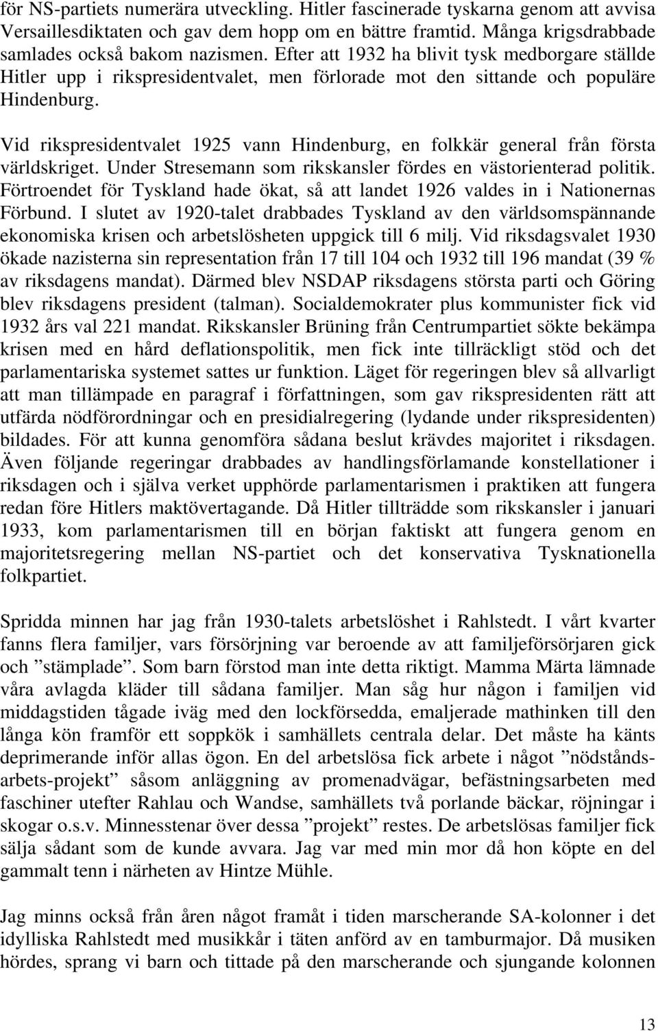 Vid rikspresidentvalet 1925 vann Hindenburg, en folkkär general från första världskriget. Under Stresemann som rikskansler fördes en västorienterad politik.