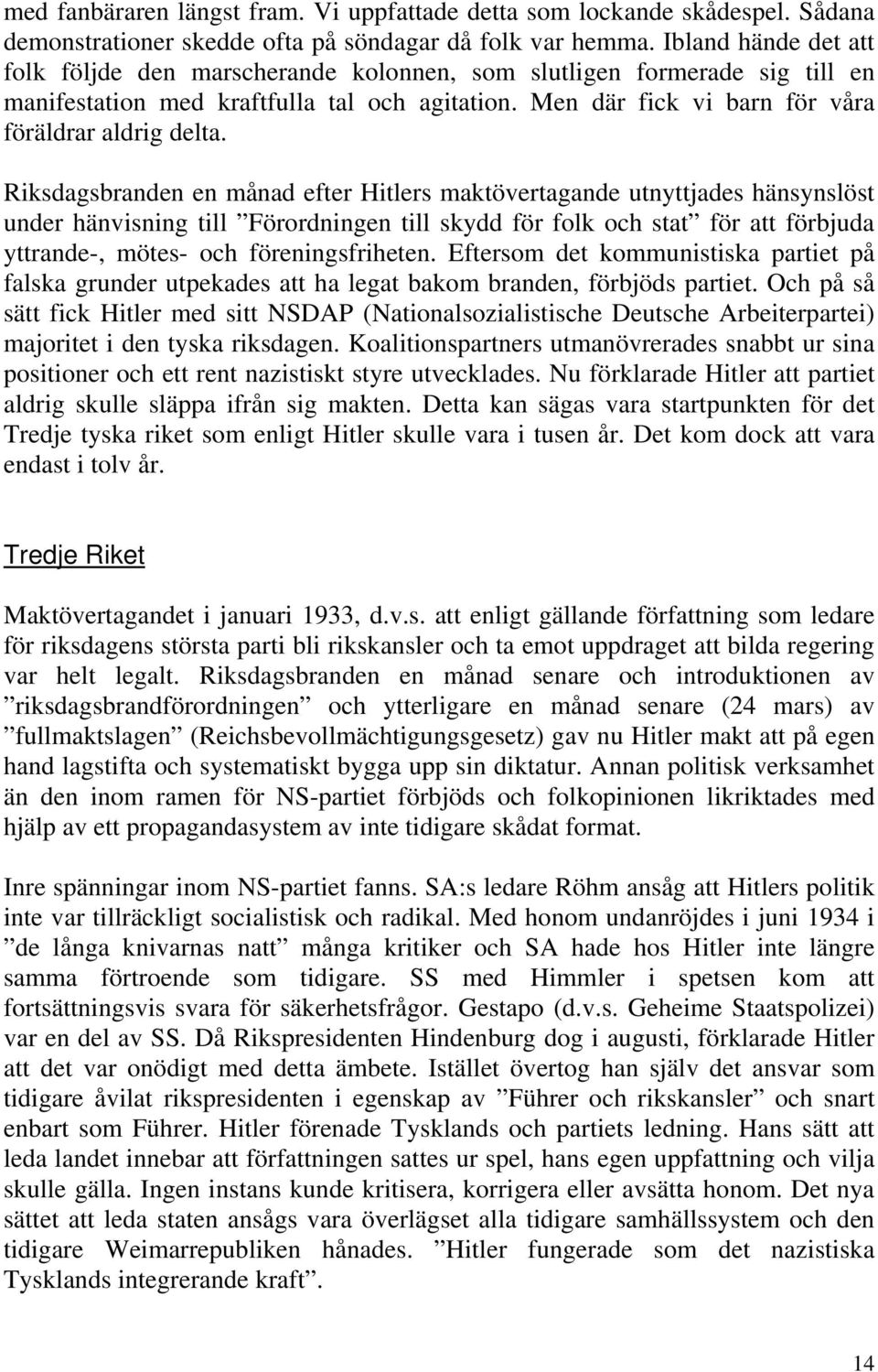 Riksdagsbranden en månad efter Hitlers maktövertagande utnyttjades hänsynslöst under hänvisning till Förordningen till skydd för folk och stat för att förbjuda yttrande-, mötes- och föreningsfriheten.