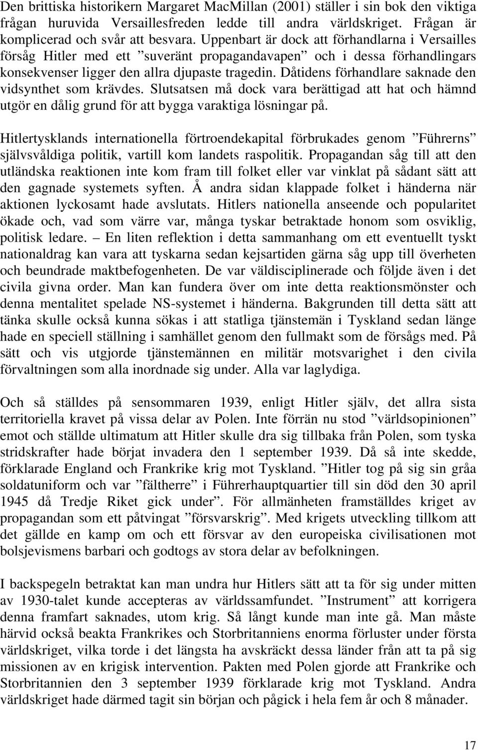 Dåtidens förhandlare saknade den vidsynthet som krävdes. Slutsatsen må dock vara berättigad att hat och hämnd utgör en dålig grund för att bygga varaktiga lösningar på.