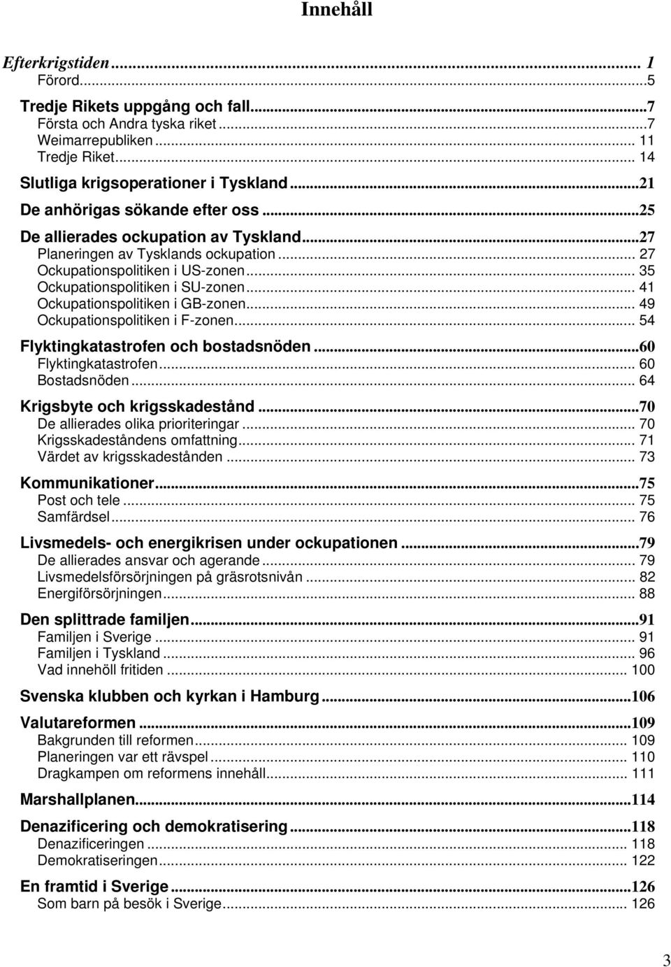 .. 41 Ockupationspolitiken i GB-zonen... 49 Ockupationspolitiken i F-zonen... 54 Flyktingkatastrofen och bostadsnöden...60 Flyktingkatastrofen... 60 Bostadsnöden... 64 Krigsbyte och krigsskadestånd.