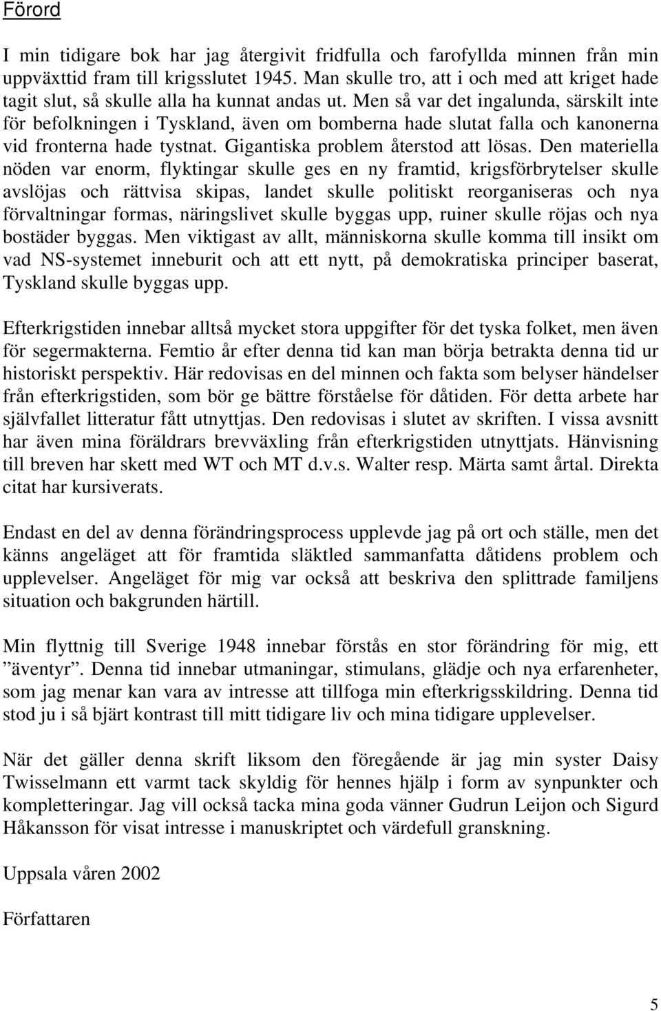 Men så var det ingalunda, särskilt inte för befolkningen i Tyskland, även om bomberna hade slutat falla och kanonerna vid fronterna hade tystnat. Gigantiska problem återstod att lösas.