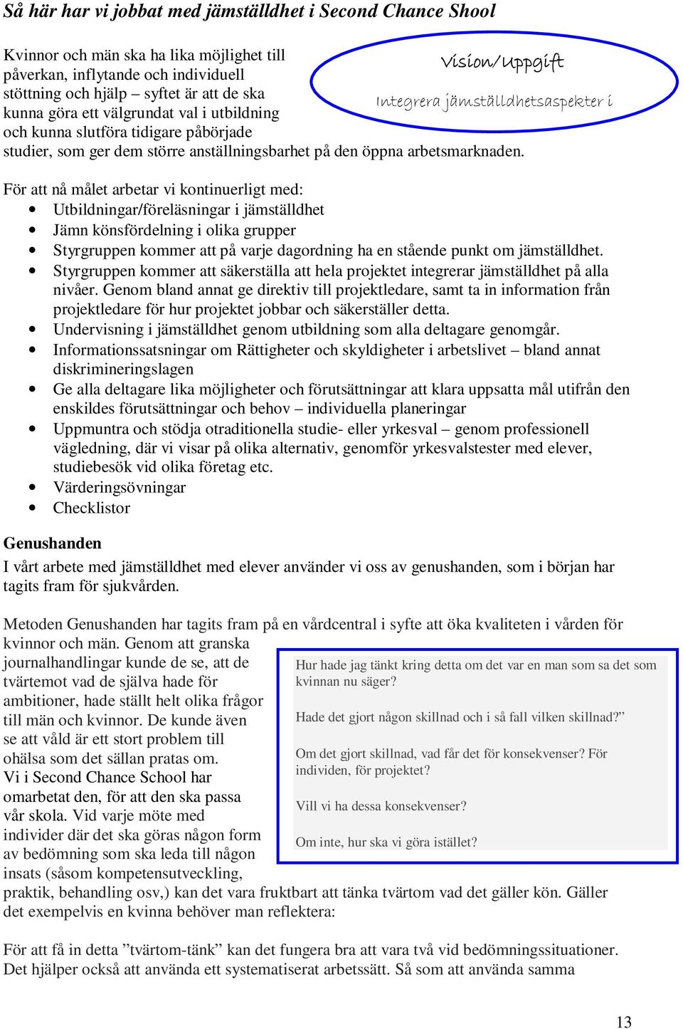 För att nå målet arbetar vi kontinuerligt med: Utbildningar/föreläsningar i jämställdhet Jämn könsfördelning i olika grupper Styrgruppen kommer att på varje dagordning ha en stående punkt om