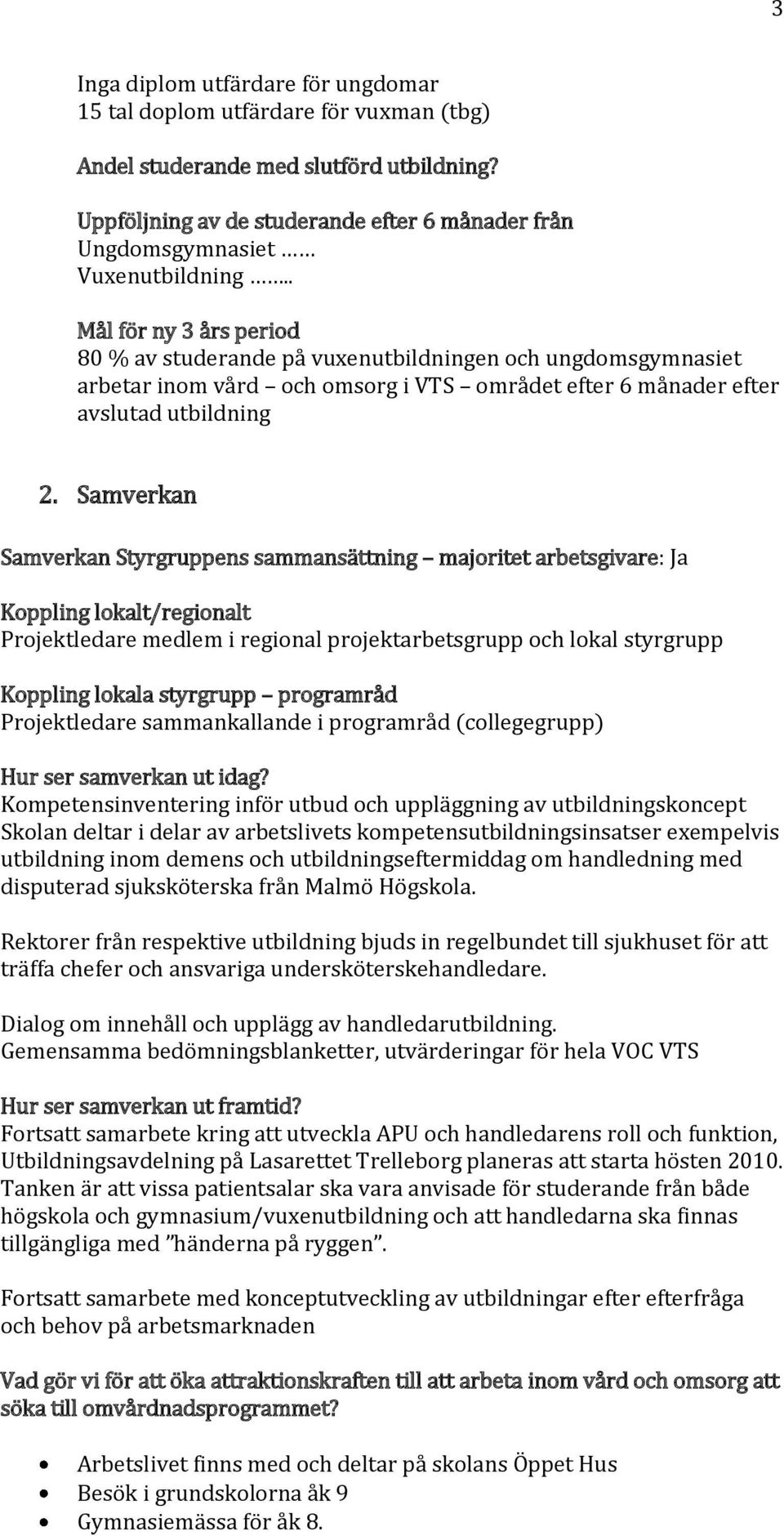 . Mål för ny 3 års period 80 % av studerande på vuxenutbildningen och ungdomsgymnasiet arbetar inom vård och omsorg i VTS området efter 6 månader efter avslutad utbildning 2.