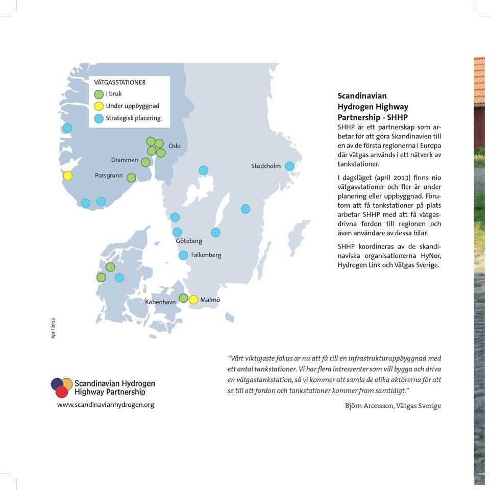 I dagsläget (april 2013) finns nio vätgasstationer och fler är under planering eller uppbyggnad.