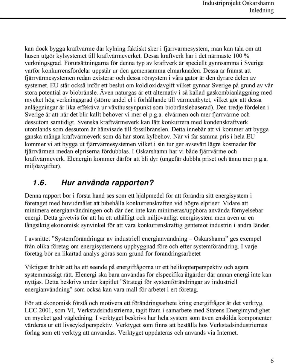 Dessa är främst att fjärrvärmesystemen redan existerar och dessa rörsystem i våra gator är den dyrare delen av systemet.