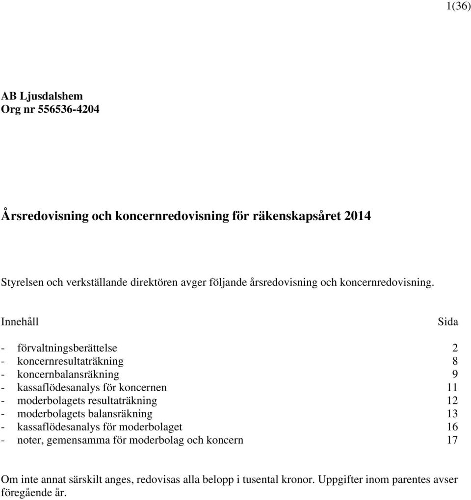 Innehåll Sida - förvaltningsberättelse 2 - koncernresultaträkning 8 - koncernbalansräkning 9 - kassaflödesanalys för koncernen 11 - moderbolagets