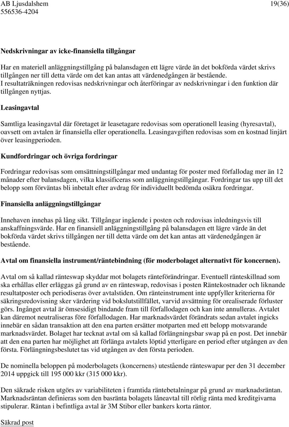 Leasingavtal Samtliga leasingavtal där företaget är leasetagare redovisas som operationell leasing (hyresavtal), oavsett om avtalen är finansiella eller operationella.