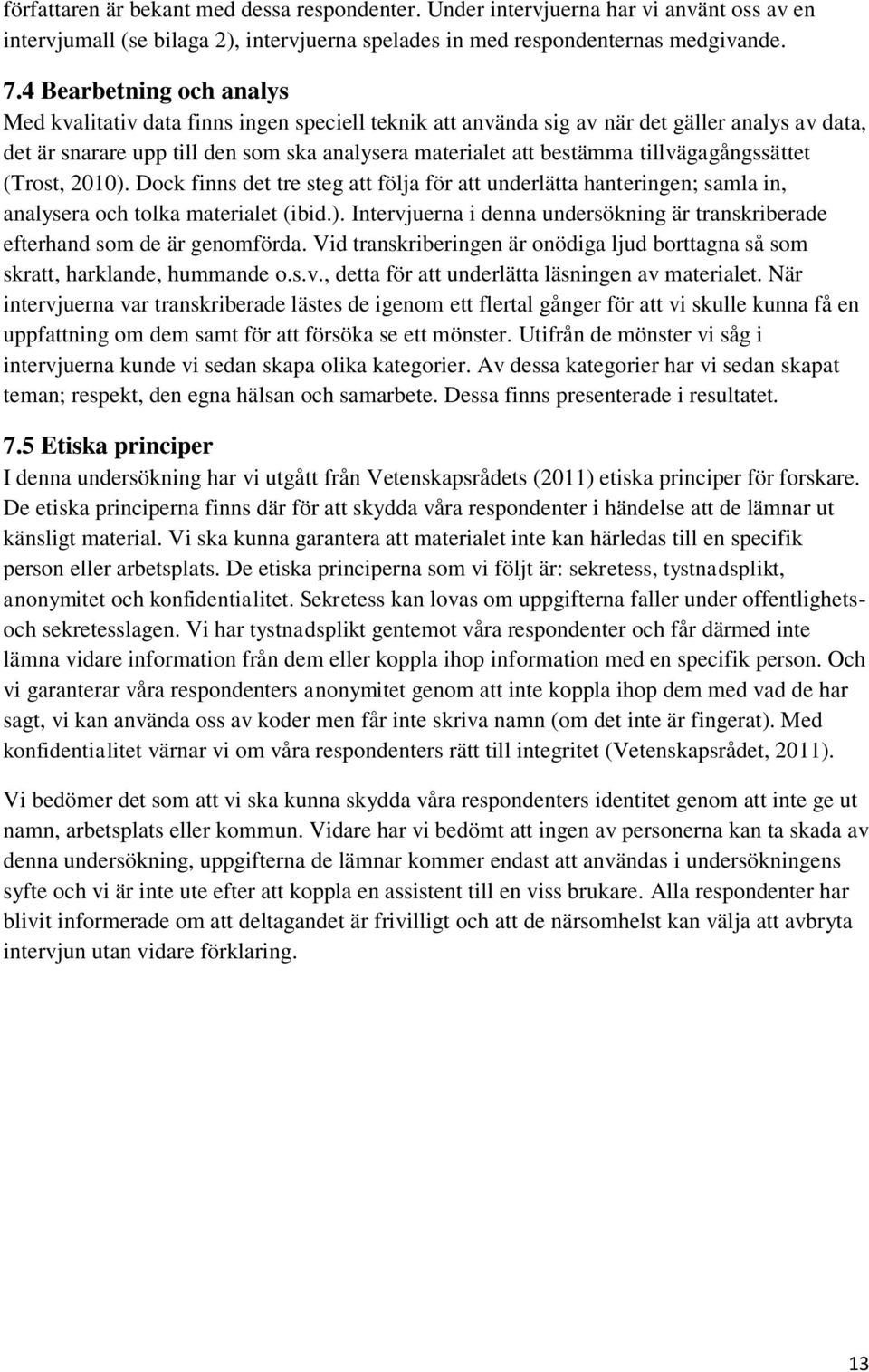 tillvägagångssättet (Trost, 2010). Dock finns det tre steg att följa för att underlätta hanteringen; samla in, analysera och tolka materialet (ibid.). Intervjuerna i denna undersökning är transkriberade efterhand som de är genomförda.