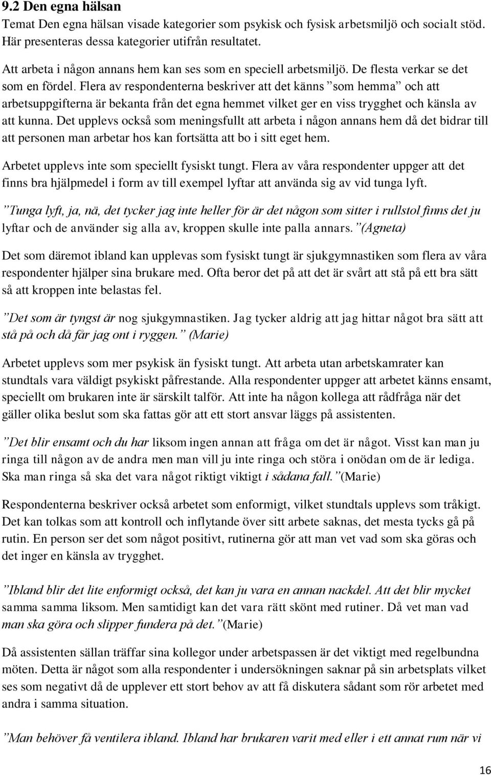 Flera av respondenterna beskriver att det känns som hemma och att arbetsuppgifterna är bekanta från det egna hemmet vilket ger en viss trygghet och känsla av att kunna.