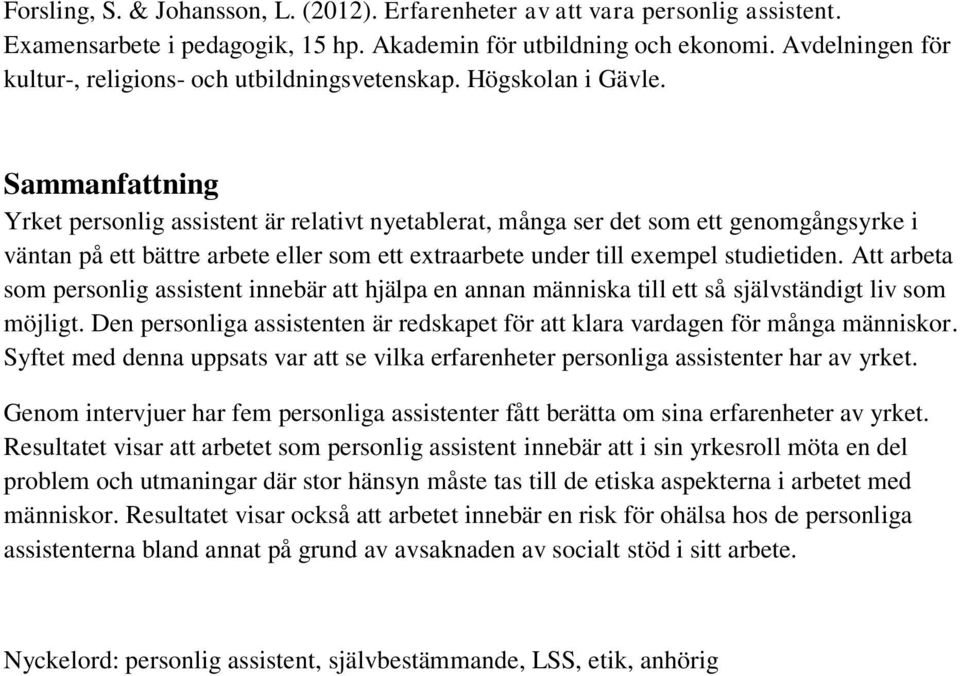 Sammanfattning Yrket personlig assistent är relativt nyetablerat, många ser det som ett genomgångsyrke i väntan på ett bättre arbete eller som ett extraarbete under till exempel studietiden.