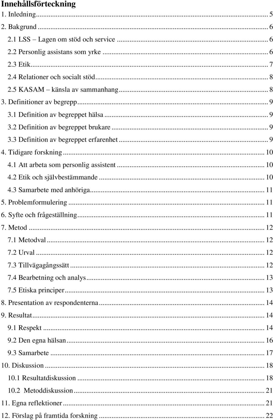 Tidigare forskning... 10 4.1 Att arbeta som personlig assistent... 10 4.2 Etik och självbestämmande... 10 4.3 Samarbete med anhöriga... 11 5. Problemformulering... 11 6. Syfte och frågeställning.