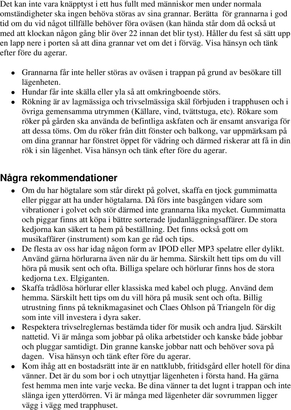 Håller du fest så sätt upp en lapp nere i porten så att dina grannar vet om det i förväg. Visa hänsyn och tänk efter före du agerar.