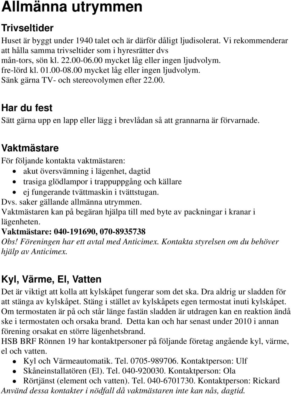 Vaktmästare För följande kontakta vaktmästaren: akut översvämning i lägenhet, dagtid trasiga glödlampor i trappuppgång och källare ej fungerande tvättmaskin i tvättstugan. Dvs.