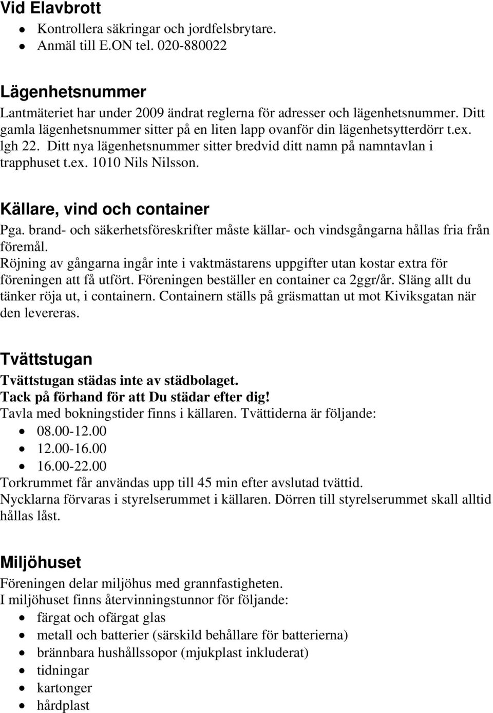 Källare, vind och container Pga. brand- och säkerhetsföreskrifter måste källar- och vindsgångarna hållas fria från föremål.