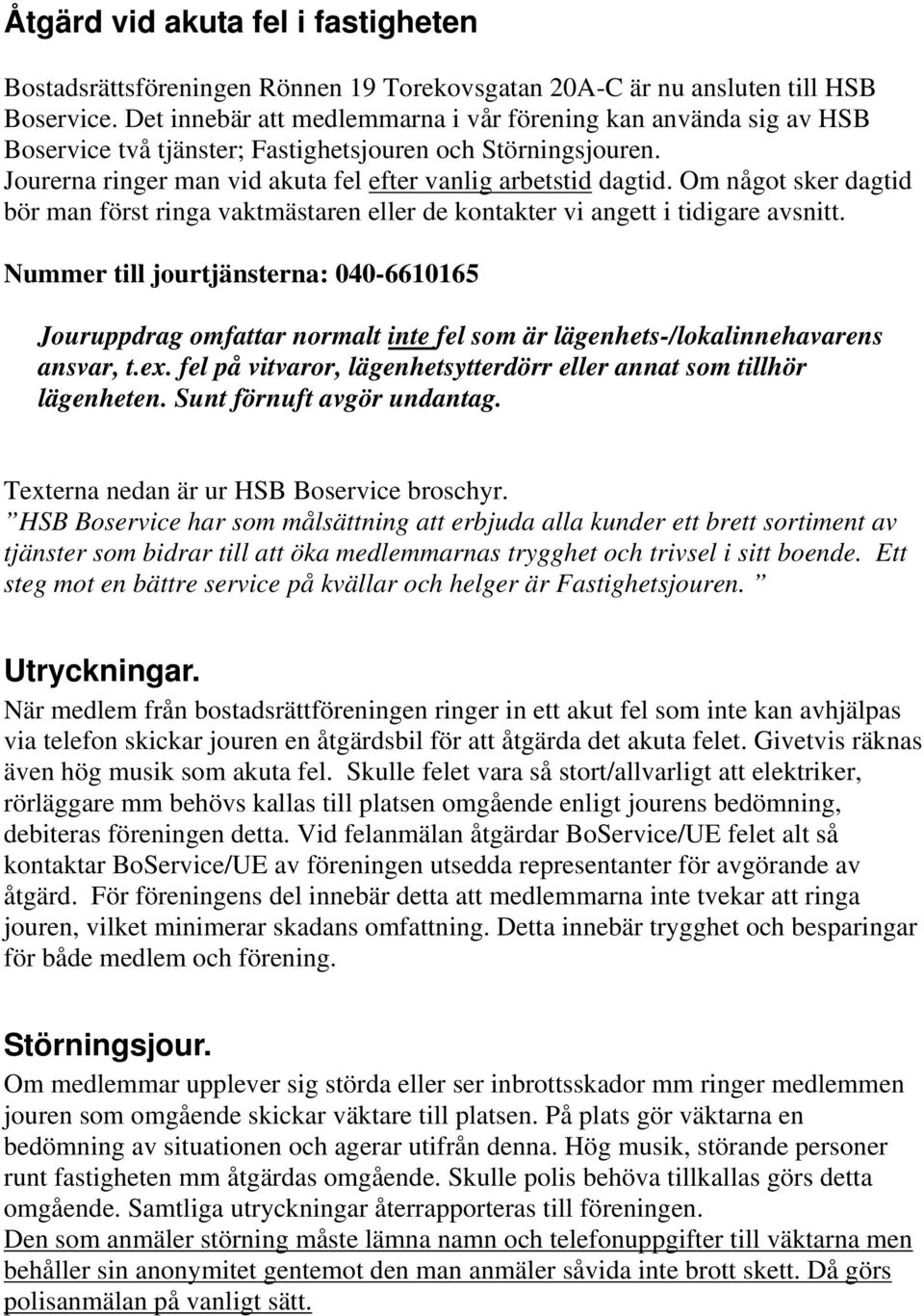 Om något sker dagtid bör man först ringa vaktmästaren eller de kontakter vi angett i tidigare avsnitt.