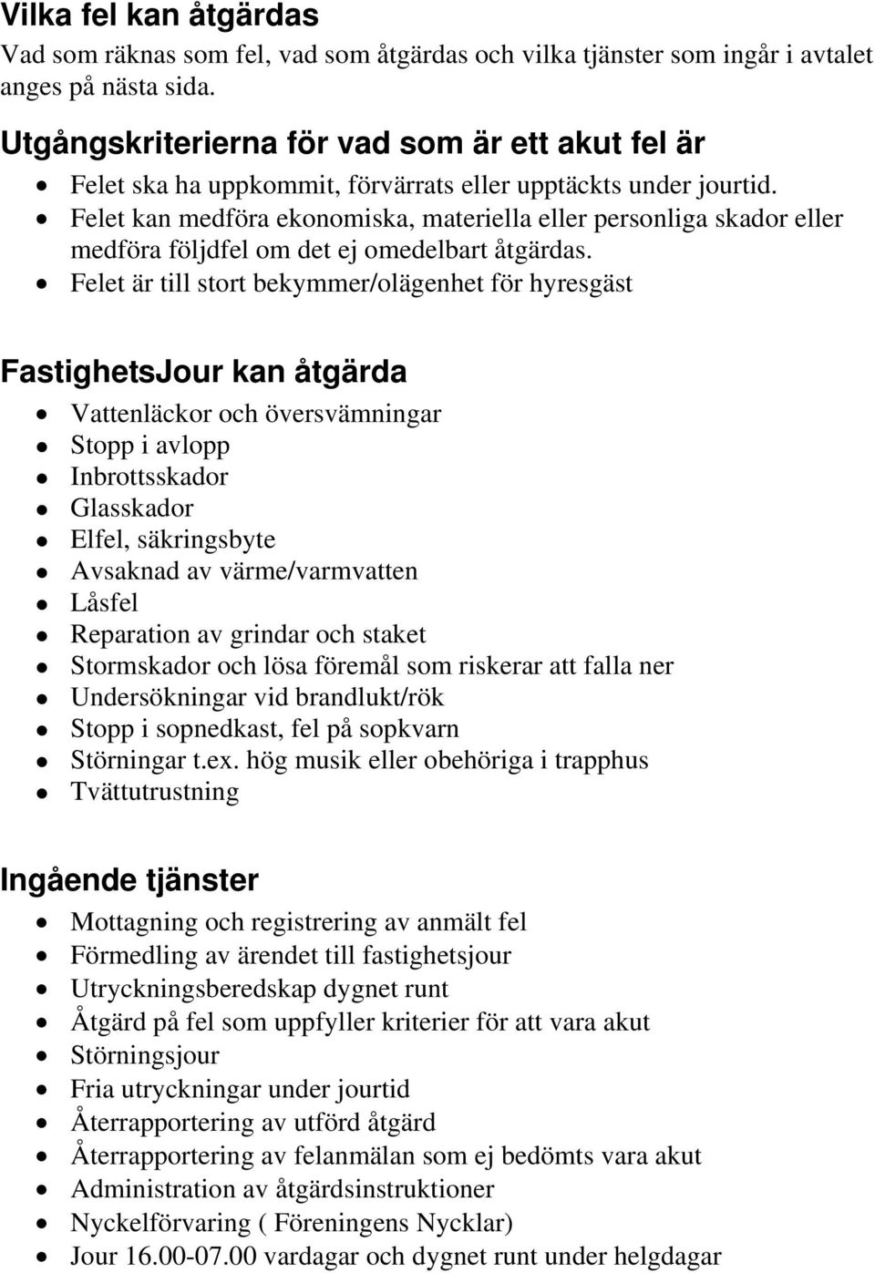 Felet kan medföra ekonomiska, materiella eller personliga skador eller medföra följdfel om det ej omedelbart åtgärdas.