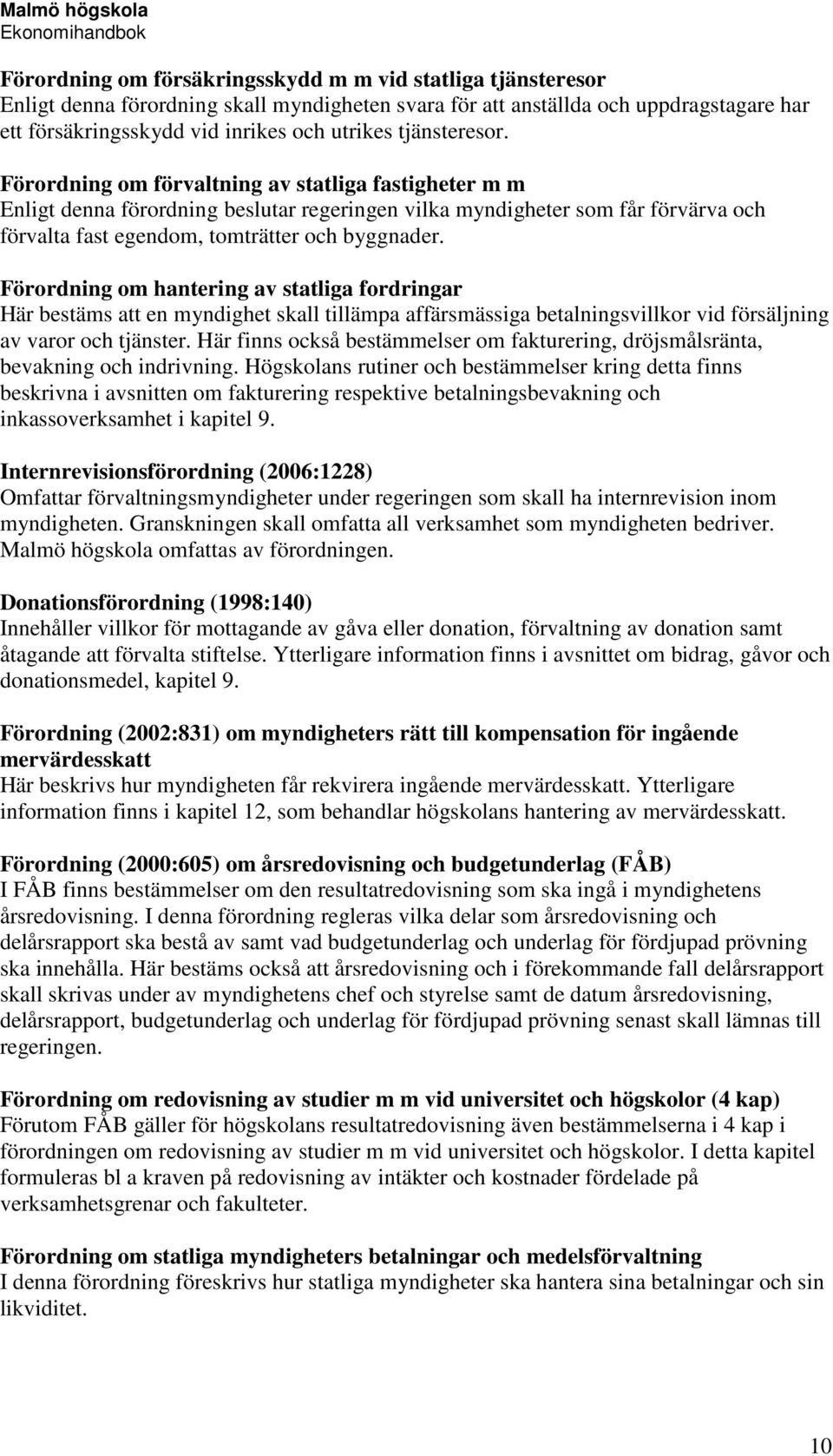 Förordning om hantering av statliga fordringar Här bestäms att en myndighet skall tillämpa affärsmässiga betalningsvillkor vid försäljning av varor och tjänster.