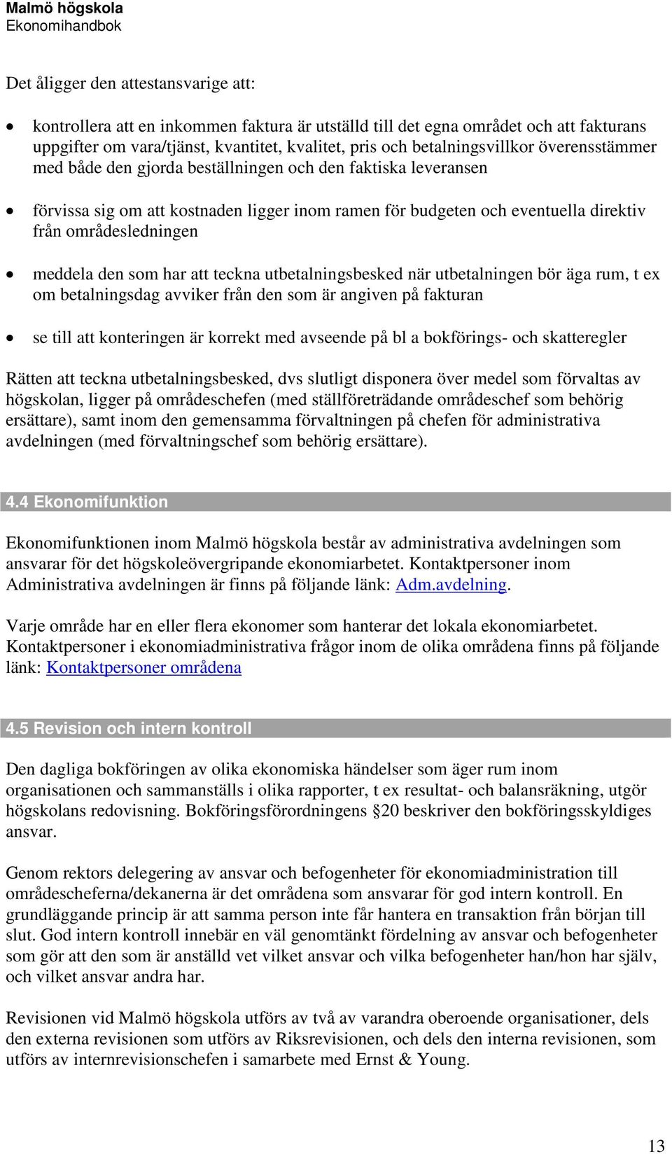 har att teckna utbetalningsbesked när utbetalningen bör äga rum, t ex om betalningsdag avviker från den som är angiven på fakturan se till att konteringen är korrekt med avseende på bl a bokförings-