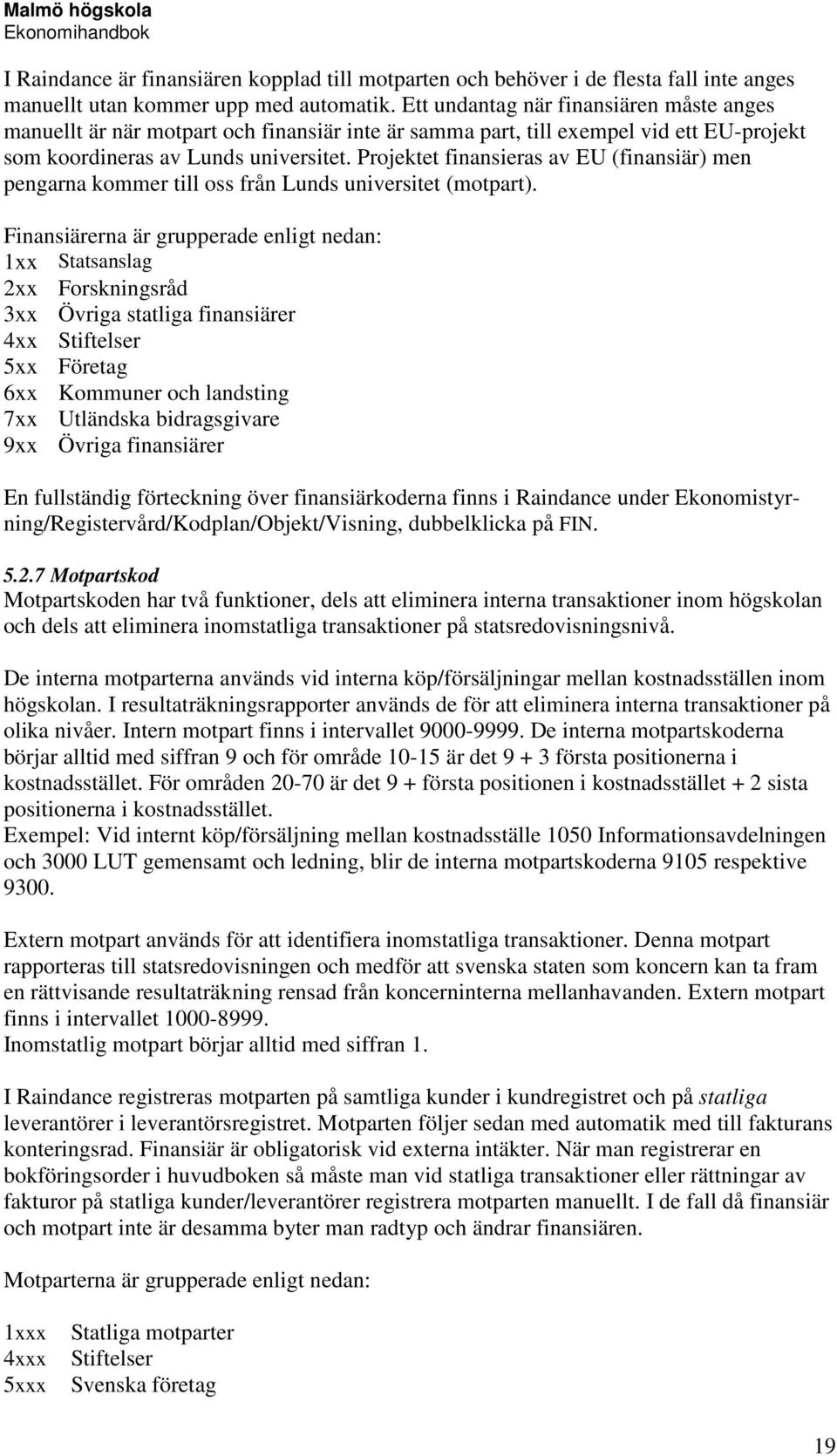 Projektet finansieras av EU (finansiär) men pengarna kommer till oss från Lunds universitet (motpart).