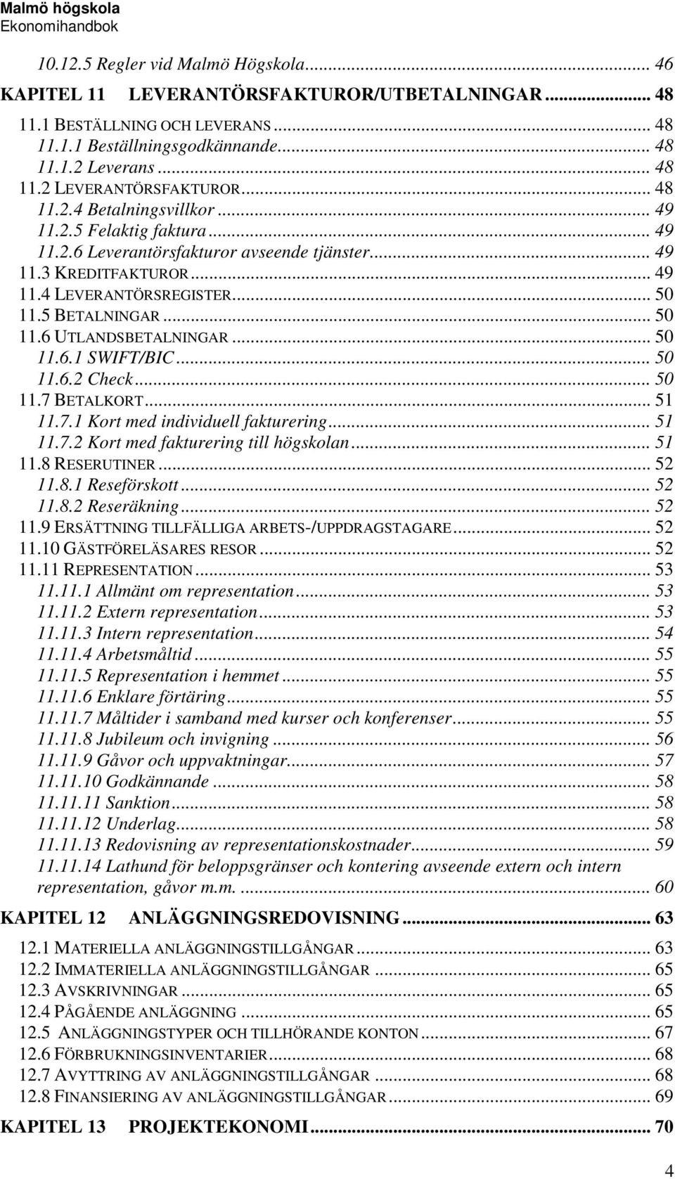 .. 50 11.6.1 SWIFT/BIC... 50 11.6.2 Check... 50 11.7 BETALKORT... 51 11.7.1 Kort med individuell fakturering... 51 11.7.2 Kort med fakturering till högskolan... 51 11.8 RESERUTINER... 52 11.8.1 Reseförskott.