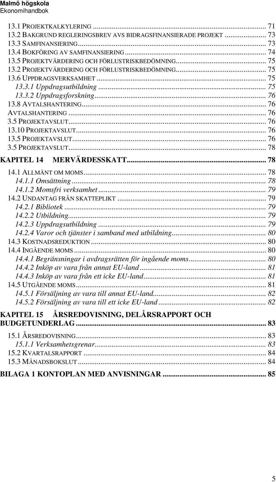 8 AVTALSHANTERING... 76 AVTALSHANTERING... 76 3.5 PROJEKTAVSLUT... 76 13.10 PROJEKTAVSLUT... 76 13.5 PROJEKTAVSLUT... 76 3.5 PROJEKTAVSLUT... 78 KAPITEL 14 MERVÄRDESSKATT... 78 14.1 ALLMÄNT OM MOMS.