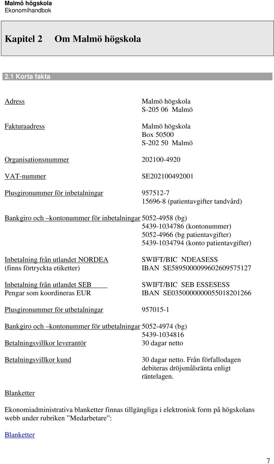 957512-7 15696-8 (patientavgifter tandvård) Bankgiro och kontonummer för inbetalningar 5052-4958 (bg) 5439-1034786 (kontonummer) 5052-4966 (bg patientavgifter) 5439-1034794 (konto patientavgifter)