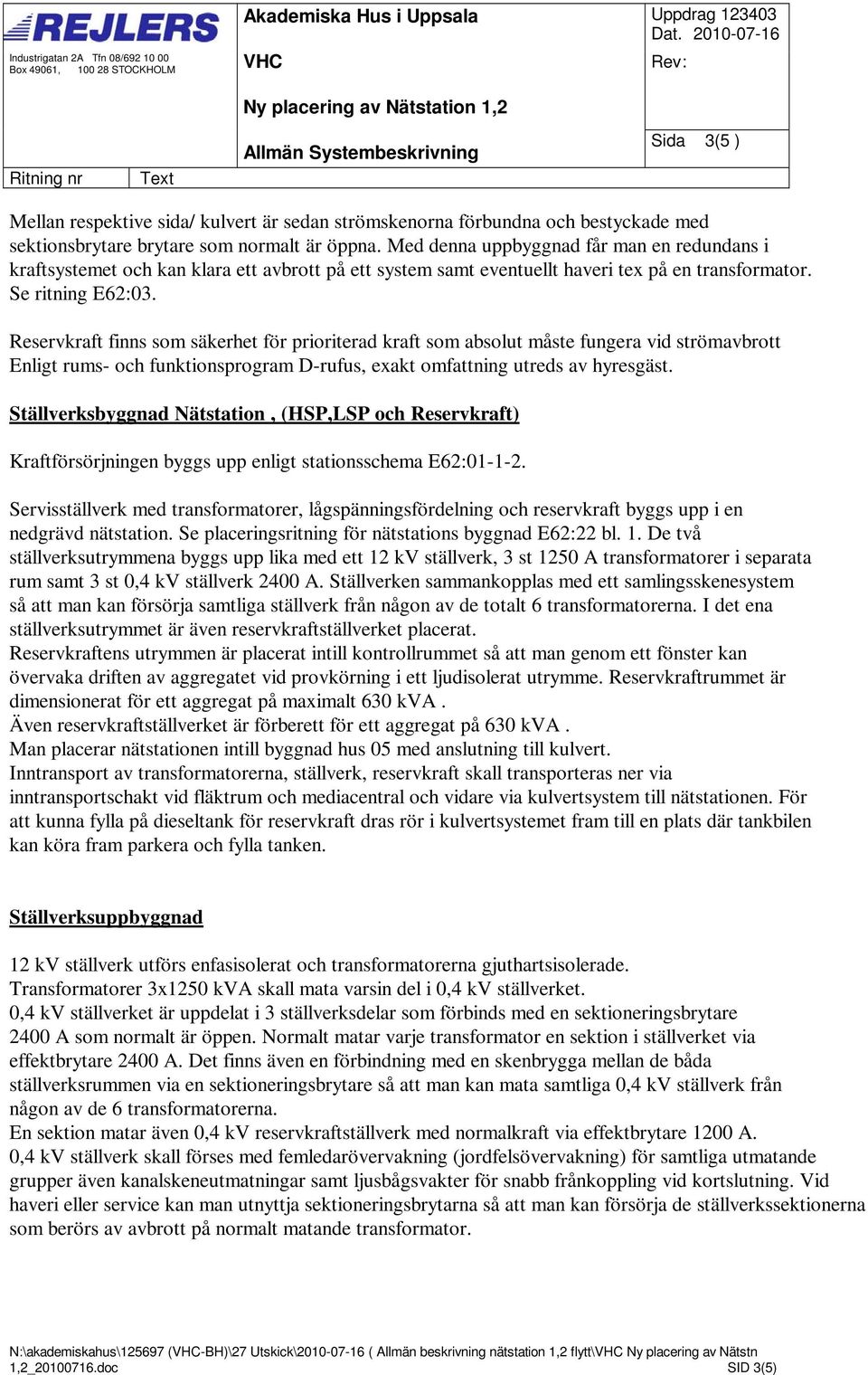 Med denna uppbyggnad får man en redundans i kraftsystemet och kan klara ett avbrott på ett system samt eventuellt haveri tex på en transformator. Se ritning E62:03.