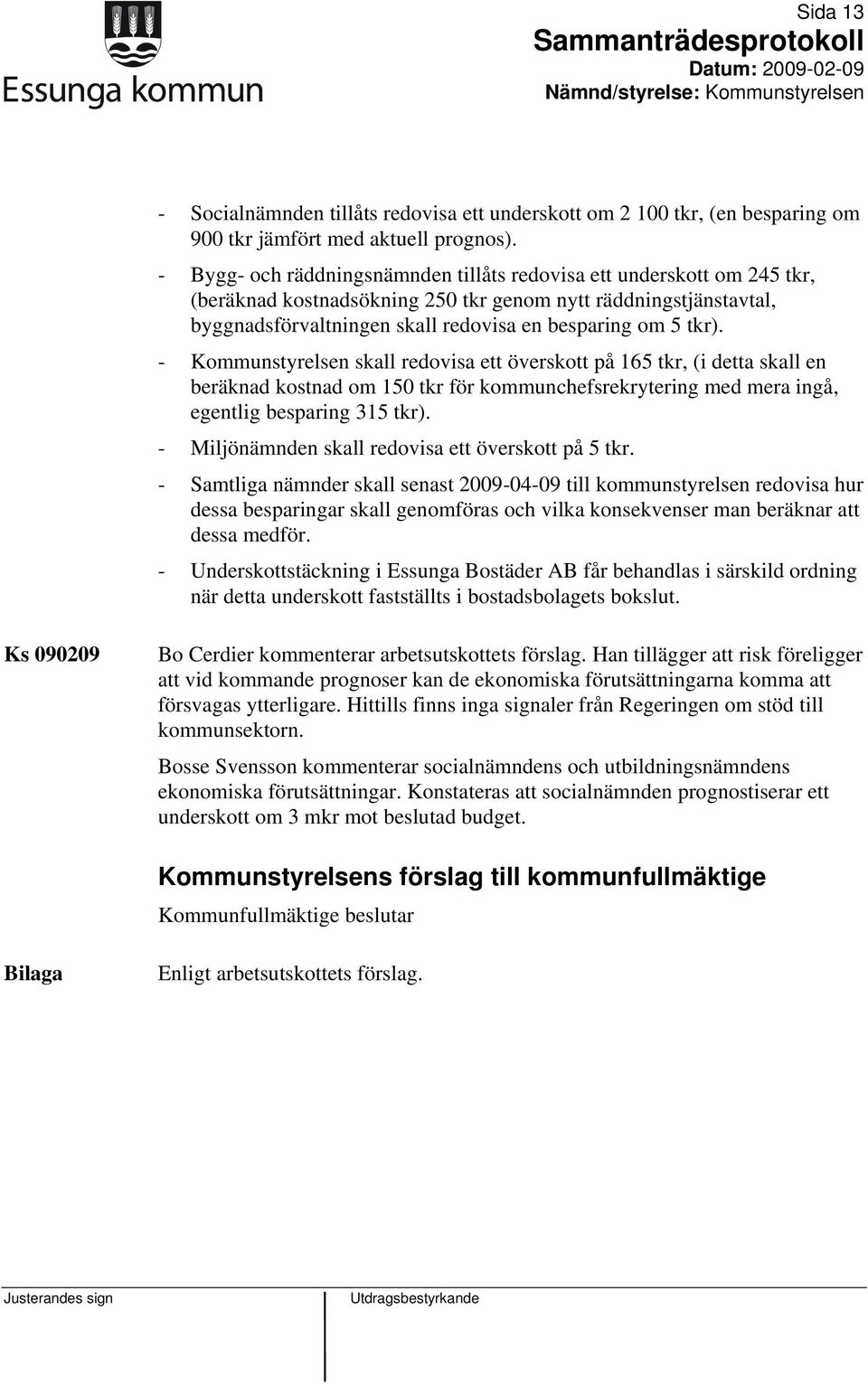 - Kommunstyrelsen skall redovisa ett överskott på 165 tkr, (i detta skall en beräknad kostnad om 150 tkr för kommunchefsrekrytering med mera ingå, egentlig besparing 315 tkr).