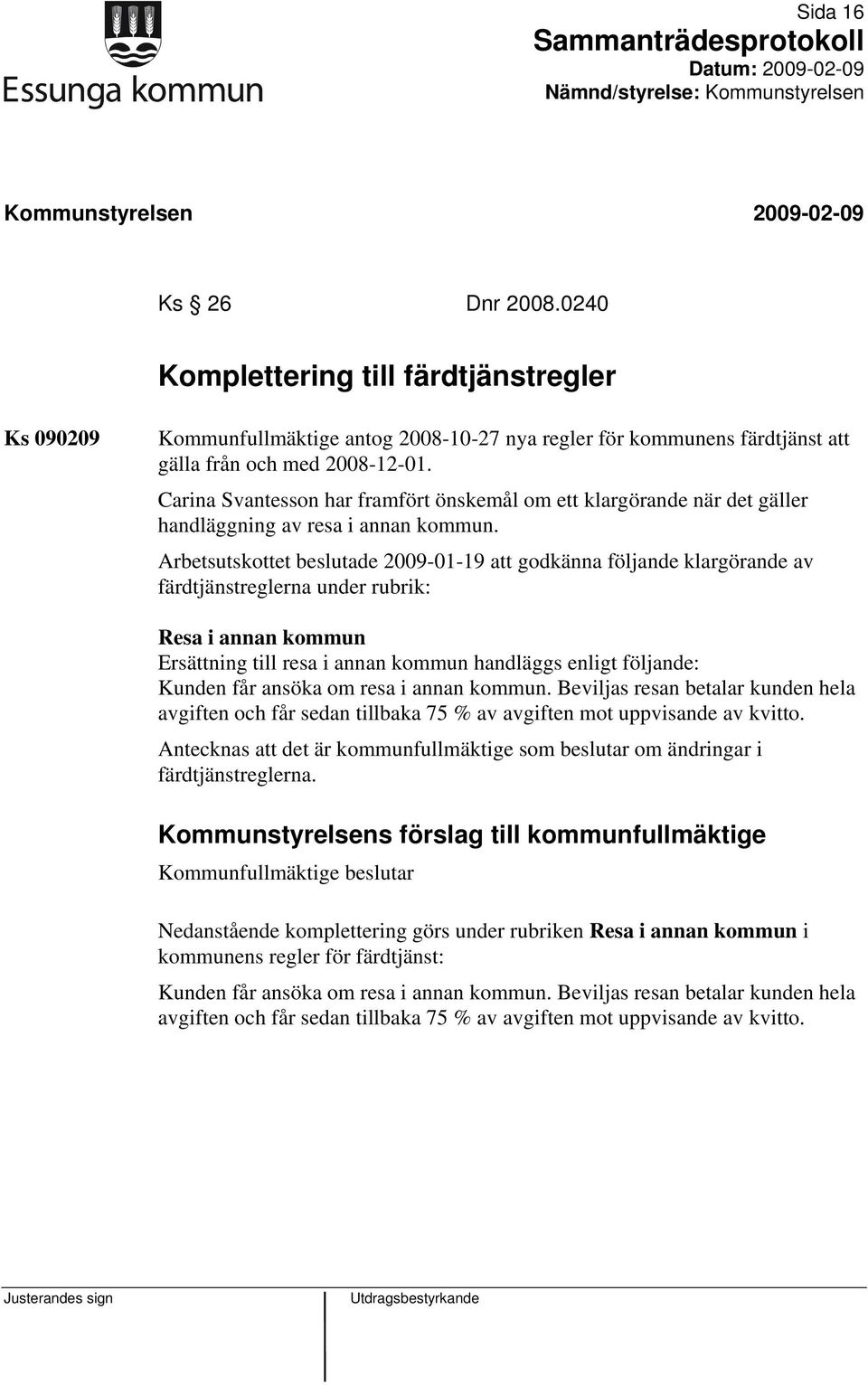 Arbetsutskottet beslutade 2009-01-19 att godkänna följande klargörande av färdtjänstreglerna under rubrik: Resa i annan kommun Ersättning till resa i annan kommun handläggs enligt följande: Kunden