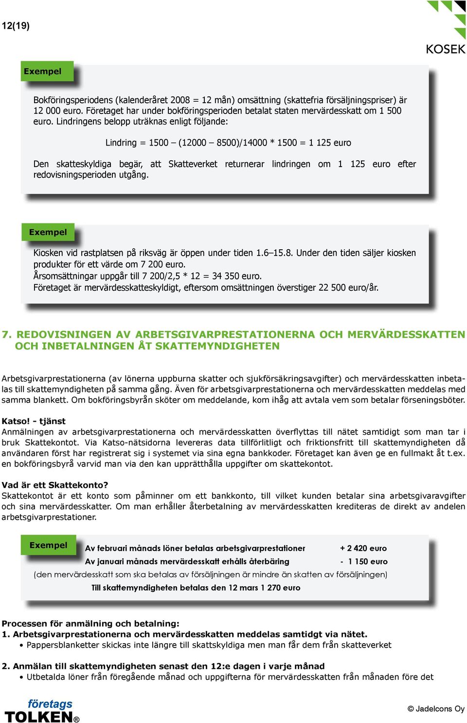 Lindringens belopp uträknas enligt följande: Lindring = 1500 (12000 8500)/14000 * 1500 = 1 125 euro Den skatteskyldiga begär, att Skatteverket returnerar lindringen om 1 125 euro efter