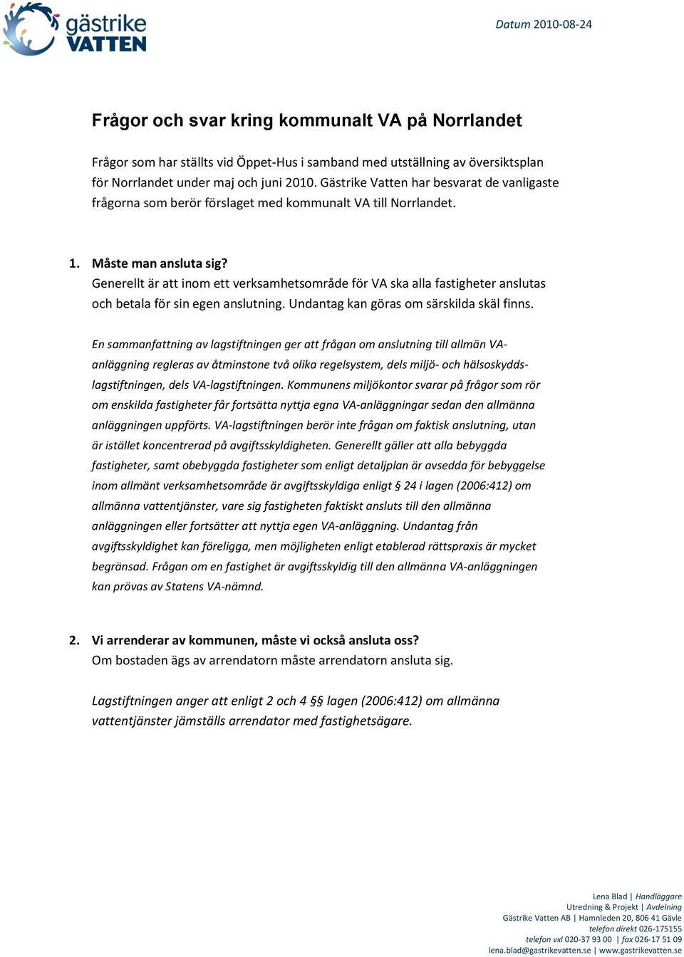 Generellt är att inom ett verksamhetsområde för VA ska alla fastigheter anslutas och betala för sin egen anslutning. Undantag kan göras om särskilda skäl finns.