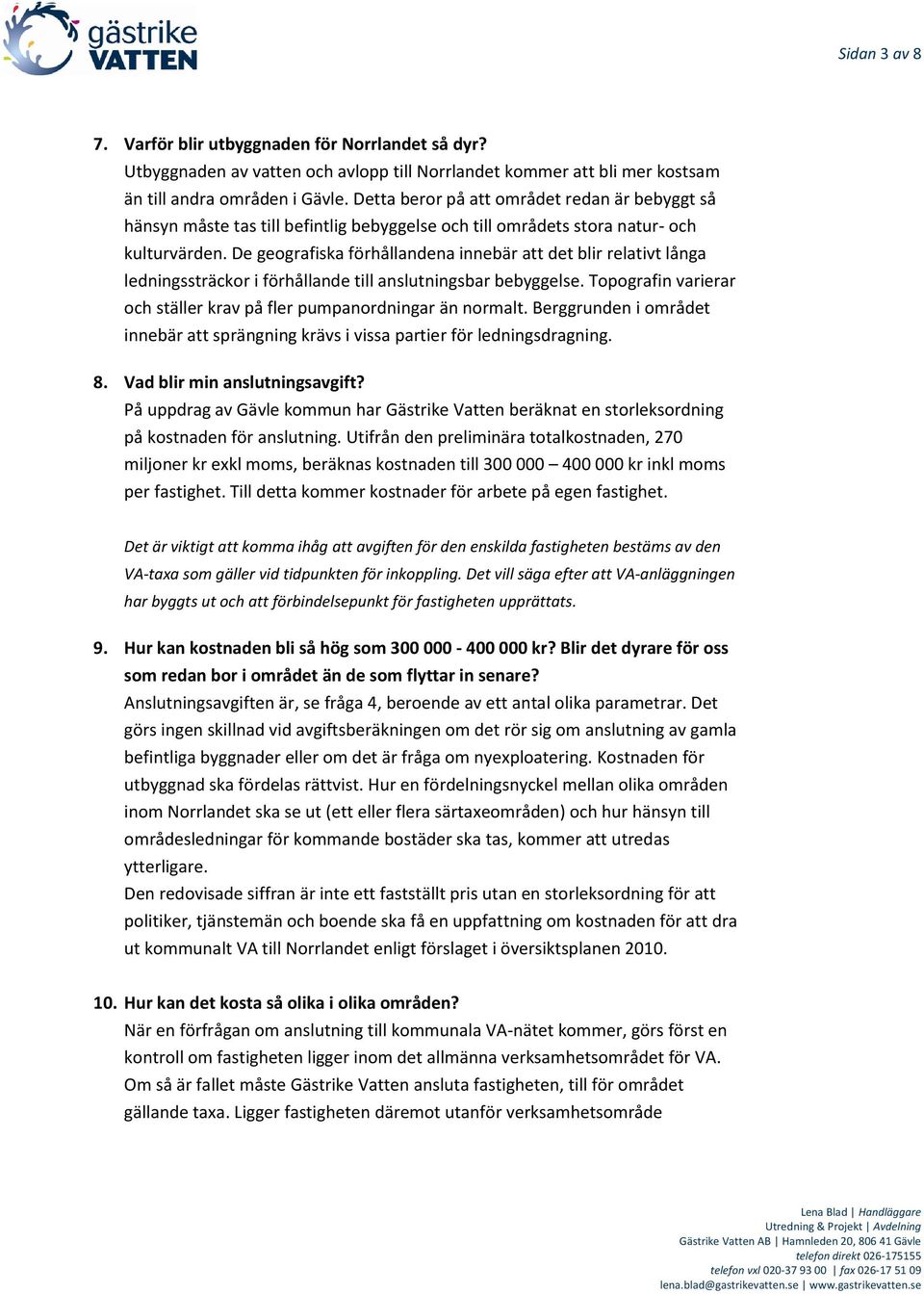 De geografiska förhållandena innebär att det blir relativt långa ledningssträckor i förhållande till anslutningsbar bebyggelse. Topografin varierar och ställer krav på fler pumpanordningar än normalt.