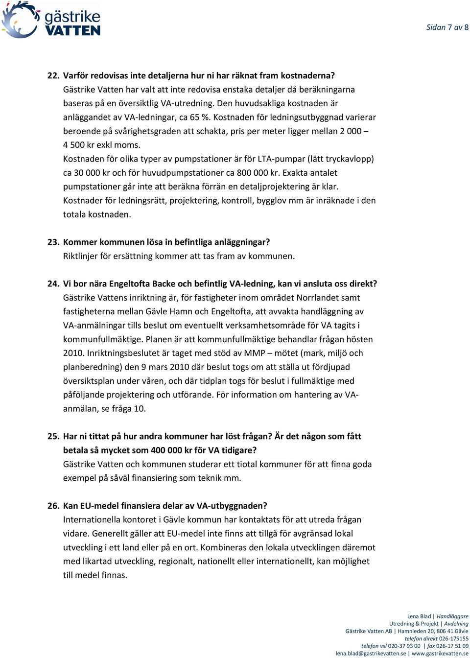 Kostnaden för ledningsutbyggnad varierar beroende på svårighetsgraden att schakta, pris per meter ligger mellan 2 000 4 500 kr exkl moms.