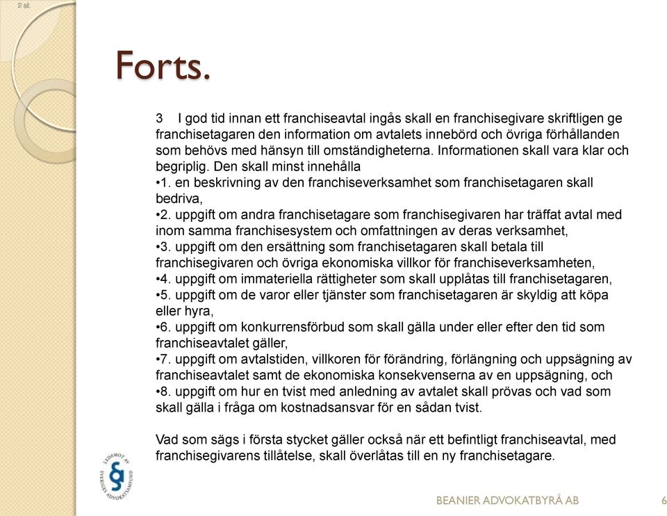 omständigheterna. Informationen skall vara klar och begriplig. Den skall minst innehålla 1. en beskrivning av den franchiseverksamhet som franchisetagaren skall bedriva, 2.