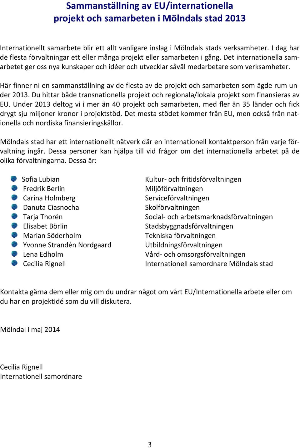 Här finner ni en sammanställning av de flesta av de projekt och samarbeten som ägde rum under 2013. Du hittar både transnationella projekt och regionala/lokala projekt som finansieras av EU.